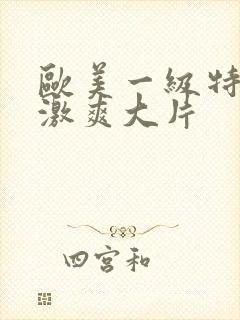 欧美一级特黄刺激爽大片