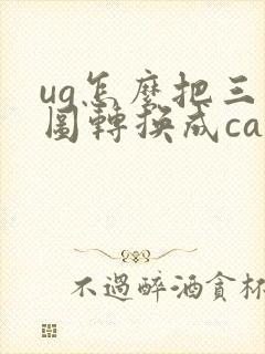 ug怎么把三维图转换成cad二维图