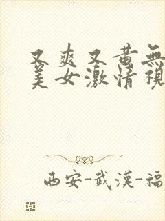 又爽又黄无遮挡美女激情视频