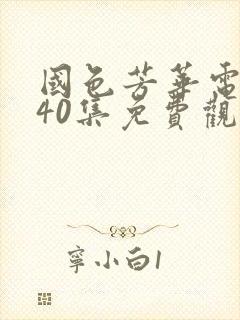 国色芳华电视剧40集免费观看