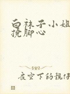 白袜子小姐姐被挠脚心