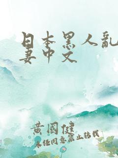 日本黑人乱偷人妻中文