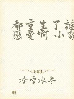 都重生了谁还谈恋爱啊 小说在线