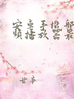 安卓手机哪款视频播放器最好用