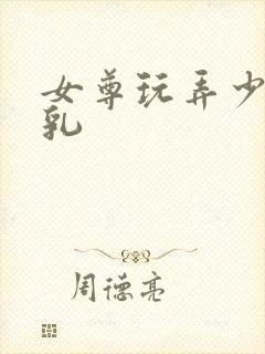 女尊玩弄少爷吸乳