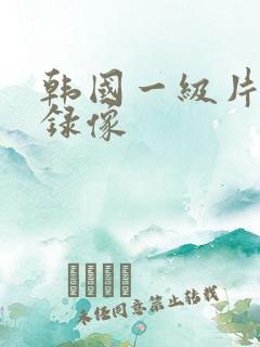 韩国一级片黄色录像