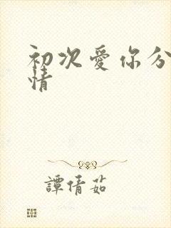 初次爱你分集剧情