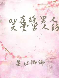 av在线男人的天堂男人的天堂在说