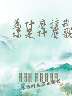 为什么让我遇见你是什么歌