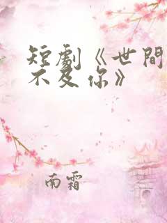 短剧《世间万物不及你》