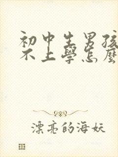 初中生男孩叛逆不上学怎么办