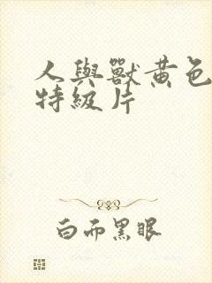 人与兽黄色录像特级片