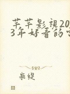 芊芊影视2023年好看的电影电视剧