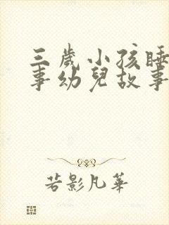 三岁小孩睡前故事幼儿故事大全