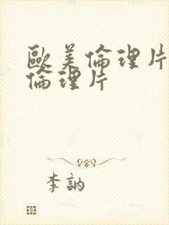 欧美伦理片日韩伦理片