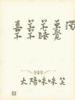 喜羊羊单独陪美羊羊睡觉