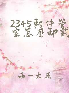 2345软件管家怎么卸载不了