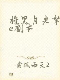 将黑月光拿稳be剧本