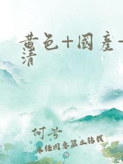 黄色+国产+高清