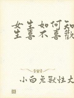 女生如何知道男生喜不喜欢自己