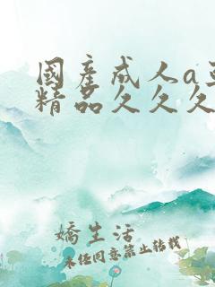 国产成人a亚洲精品久久久