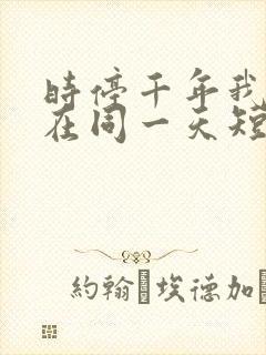 时停千年我被困在同一天短剧免费播放