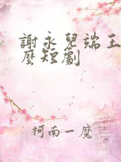 谢永儿端王是什么短剧