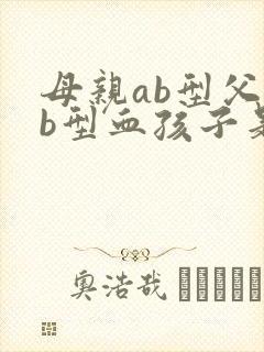 母亲ab型父亲b型血孩子是什么血型
