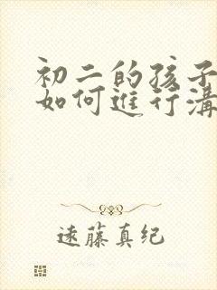 初二的孩子叛逆如何进行沟通