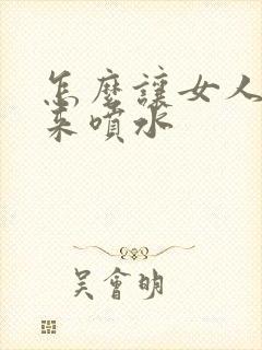 怎么让女人高潮来喷水