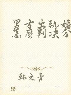 男方出轨婚姻法怎么判决分割财产