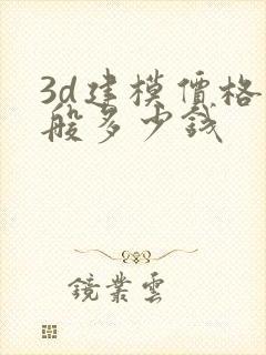 3d建模价格一般多少钱