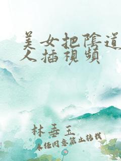 美女把阴道给男人插视频