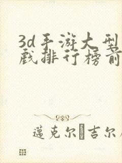 3d手游大型游戏排行榜前十名