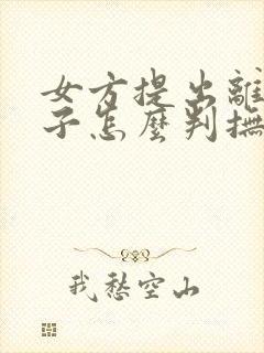 女方提出离婚孩子怎么判抚养权