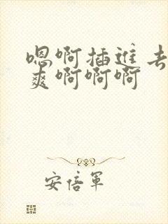 嗯啊插进去了好爽啊啊啊