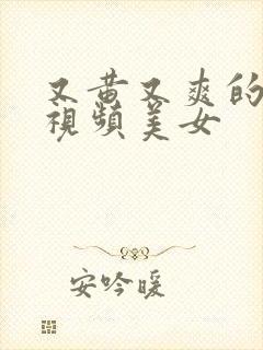 又黄又爽的免费视频美女