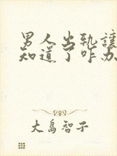 男人出轨让老婆知道了咋办了