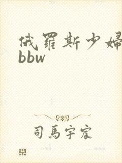 俄罗斯少妇极品bbw