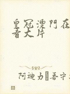 皇冠澳门在线观看大片