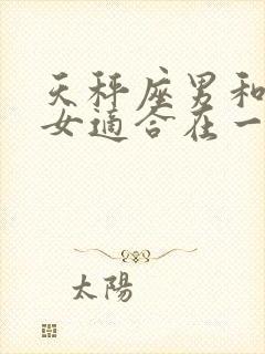 天秤座男和天秤女适合在一起吗