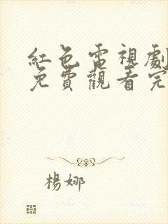 红色电视剧全集免费观看完整版高清