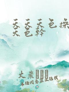 天天天色操,天天色干