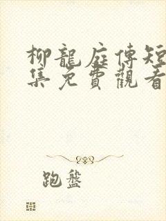 柳龙庭传短剧全集免费观看