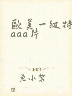 欧美一级特黄级aaa片