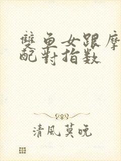 双鱼女跟摩羯男配对指数