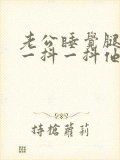 老公睡觉腿老是一抖一抖他自己不知道