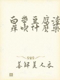 白带豆腐渣外阴痒吃什么药