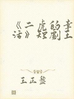 《二虎的幸福生活》短剧王星辰