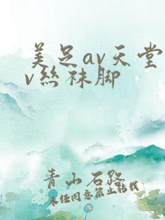 美足av天堂av丝袜脚